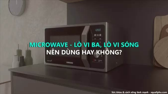 Microwave, có hại hay không đối với sức khỏe chúng ta?